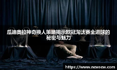 瓜迪奥拉神奇换人策略揭示欧冠淘汰赛全进球的秘密与魅力