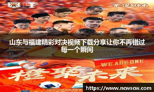 山东与福建精彩对决视频下载分享让你不再错过每一个瞬间
