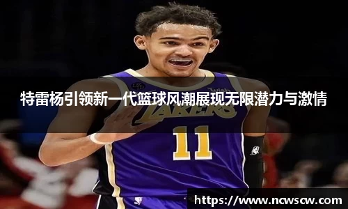特雷杨引领新一代篮球风潮展现无限潜力与激情